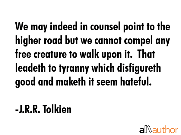 We may indeed in counsel point to the higher road but we cannot compel any free creature to walk... - J.R.R. Tolkien Quote GIF