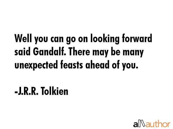Well you can go on looking forward said Gandalf. There may be many unexpected feasts ahead of you. - J.R.R. Tolkien Quote GIF