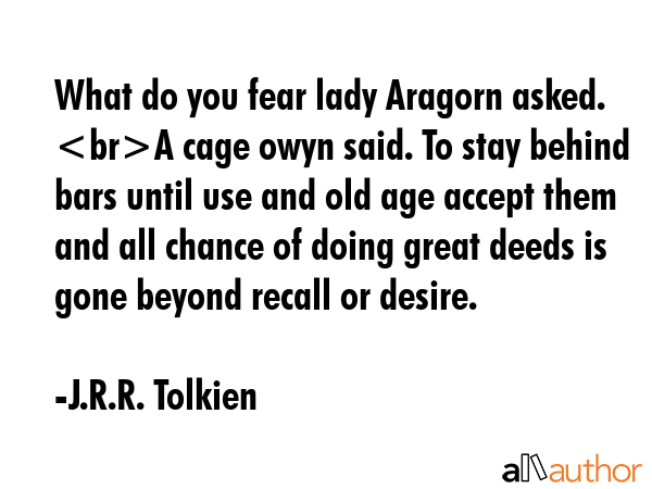 What do you fear lady Aragorn asked. A cage owyn said. To stay behind bars until use and old age... - J.R.R. Tolkien Quote GIF