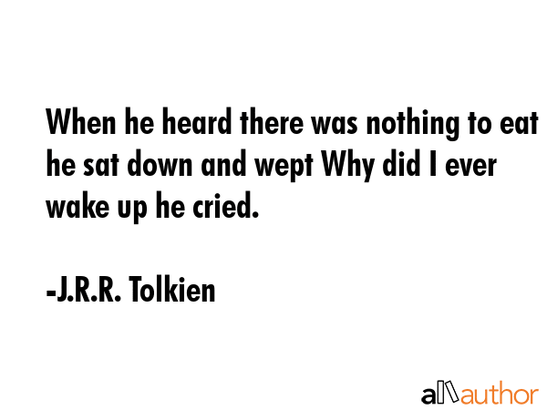 When he heard there was nothing to eat he sat down and wept Why did I ever wake up he cried. - J.R.R. Tolkien Quote GIF