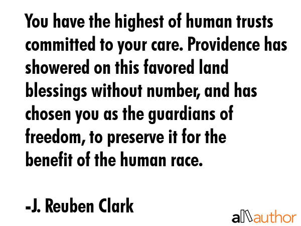You have the highest of human trusts committed to your care. Providence has showered on this... - J. Reuben Clark Quote GIF