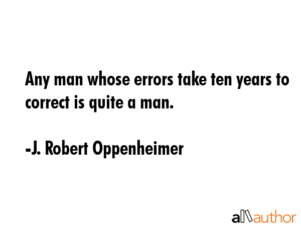 Any man whose errors take ten years to correct is quite a man. - J. Robert Oppenheimer Quote GIF