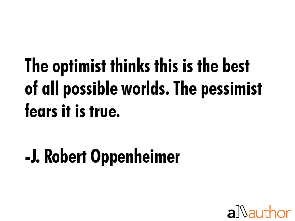 The optimist thinks this is the best of all possible worlds. The pessimist fears it is true. - J. Robert Oppenheimer Quote GIF