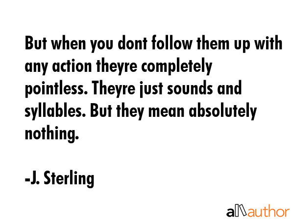 But when you dont follow them up with any action theyre completely pointless. Theyre just sounds... - J. Sterling Quote GIF