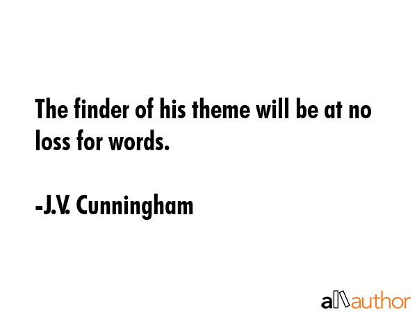 The finder of his theme will be at no loss for words. - J.V. Cunningham Quote