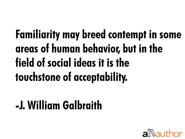 Familiarity may breed contempt in some areas of human behavior, but in the field of social ideas it... - J. William Galbraith Quote GIF