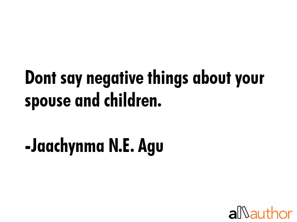 Dont say negative things about your spouse and children. - Jaachynma N.E. Agu Quote GIF