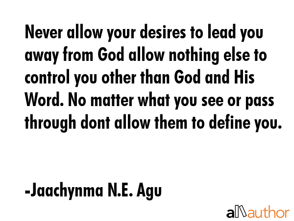 Never allow your desires to lead you away from God allow nothing else to control you other than God... - Jaachynma N.E. Agu Quote GIF