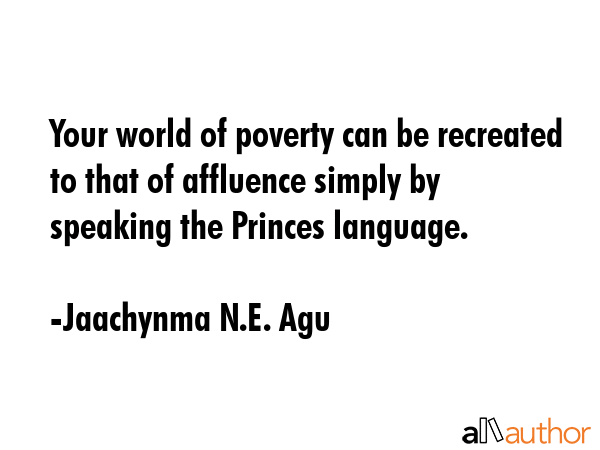 Your world of poverty can be recreated to that of affluence simply by speaking the Princes language. - Jaachynma N.E. Agu Quote GIF