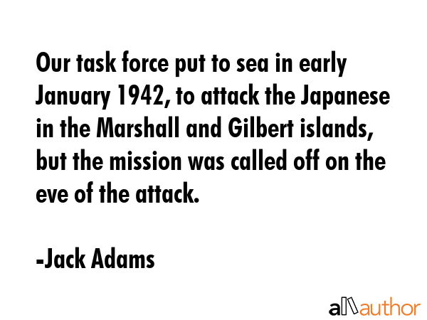 Our task force put to sea in early January 1942, to attack the Japanese in the Marshall and Gilbert... - Jack Adams Quote GIF