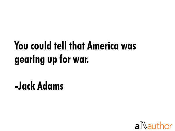 You could tell that America was gearing up for war. - Jack Adams Quote GIF