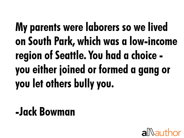 My parents were laborers so we lived on South Park, which was a low-income region of Seattle. You... - Jack Bowman Quote GIF