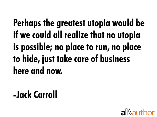 Perhaps the greatest utopia would be if we could all realize that no utopia is possible; no place... - Jack Carroll Quote GIF