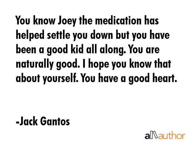 You know Joey the medication has helped settle you down but you have been a good kid all along. You... - Jack Gantos Quote GIF