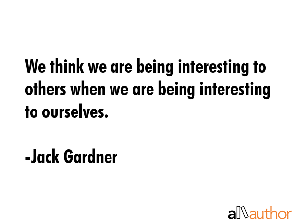 We think we are being interesting to others when we are being interesting to ourselves. - Jack Gardner Quote GIF