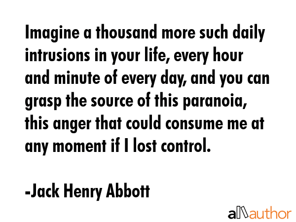 Imagine a thousand more such daily intrusions in your life, every hour and minute of every day, and... - Jack Henry Abbott Quote GIF