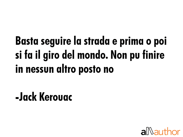 Basta seguire la strada e prima o poi si fa il giro del mondo. Non pu finire in nessun altro posto... - Jack Kerouac Quote GIF
