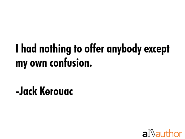 I had nothing to offer anybody except my own confusion. - Jack Kerouac Quote GIF