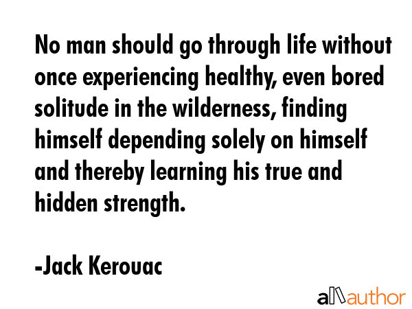 No man should go through life without once experiencing healthy, even bored solitude in the... - Jack Kerouac Quote GIF