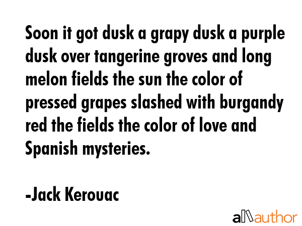 Soon it got dusk a grapy dusk a purple dusk over tangerine groves and long melon fields the sun the... - Jack Kerouac Quote GIF