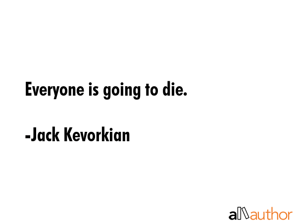 Everyone is going to die. - Jack Kevorkian Quote GIF