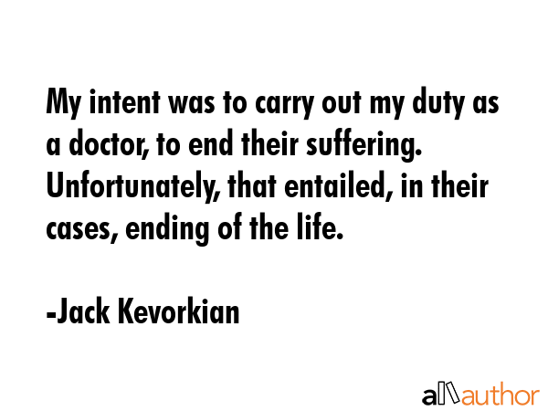 My intent was to carry out my duty as a doctor, to end their suffering. Unfortunately, that... - Jack Kevorkian Quote GIF