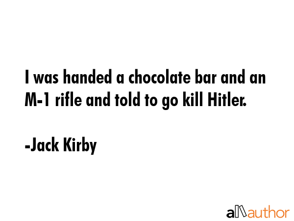 I was handed a chocolate bar and an M-1 rifle and told to go kill Hitler. - Jack Kirby Quote