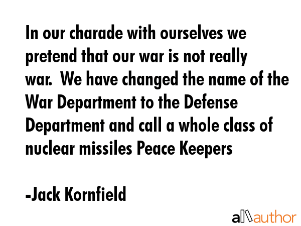 In our charade with ourselves we pretend that our war is not really war.  We have changed the name... - Jack Kornfield Quote GIF