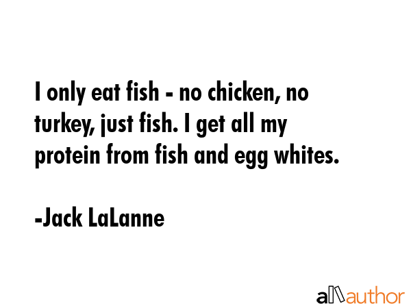 I only eat fish - no chicken, no turkey, just fish. I get all my protein from fish and egg whites. - Jack LaLanne Quote GIF