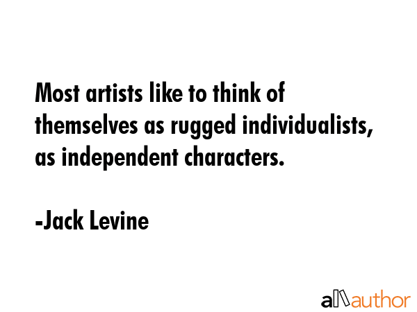 Most artists like to think of themselves as rugged individualists, as independent characters. - Jack Levine Quote GIF