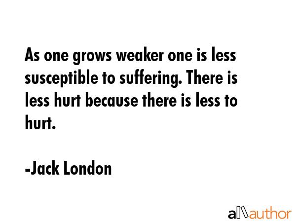 As one grows weaker one is less susceptible to suffering. There is less hurt because there is less... - Jack London Quote GIF