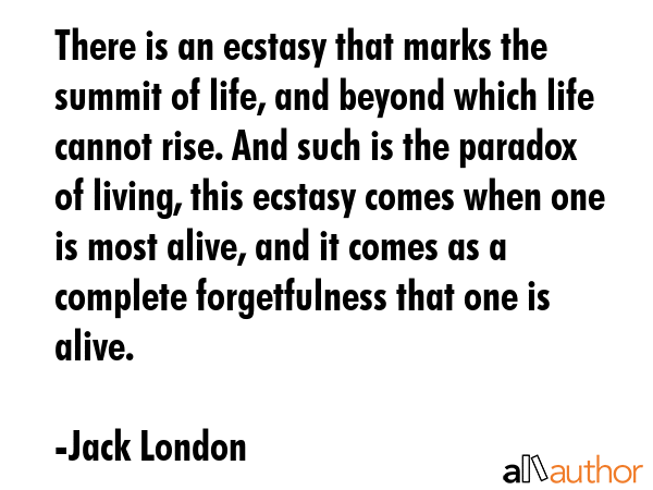 There is an ecstasy that marks the summit of life, and beyond which life cannot rise. And such is... - Jack London Quote GIF