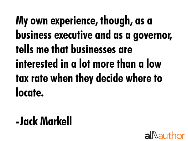 My own experience, though, as a business executive and as a governor, tells me that businesses are... - Jack Markell Quote GIF