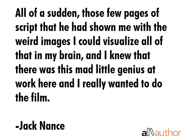 All of a sudden, those few pages of script that he had shown me with the weird images I could... - Jack Nance Quote GIF