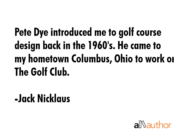 Pete Dye introduced me to golf course design back in the 1960\