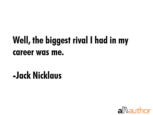 Well, the biggest rival I had in my career was me. - Jack Nicklaus Quote GIF