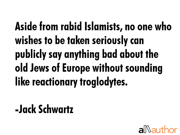 Aside from rabid Islamists, no one who wishes to be taken seriously can publicly say anything bad... - Jack Schwartz Quote GIF