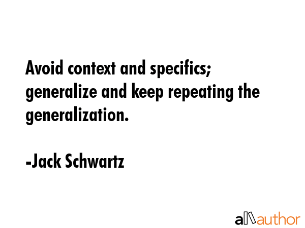 Avoid context and specifics; generalize and keep repeating the generalization. - Jack Schwartz Quote