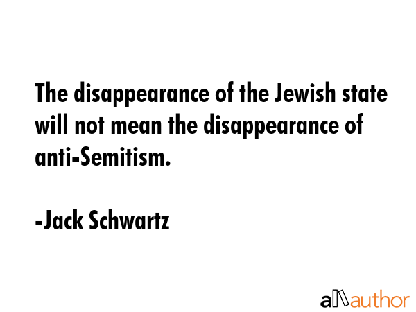 The disappearance of the Jewish state will not mean the disappearance of anti-Semitism. - Jack Schwartz Quote GIF