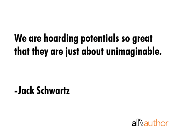 We are hoarding potentials so great that they are just about unimaginable. - Jack Schwartz Quote GIF