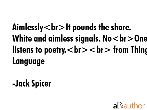 AimlesslyIt pounds the shore. White and aimless signals. NoOne listens to poetry. from Thing... - Jack Spicer Quote GIF