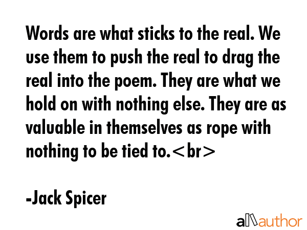Words are what sticks to the real. We use them to push the real to drag the real into the poem.... - Jack Spicer Quote GIF
