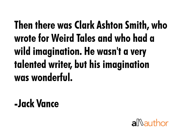 Then there was Clark Ashton Smith, who wrote for Weird Tales and who had a wild imagination. He... - Jack Vance Quote GIF