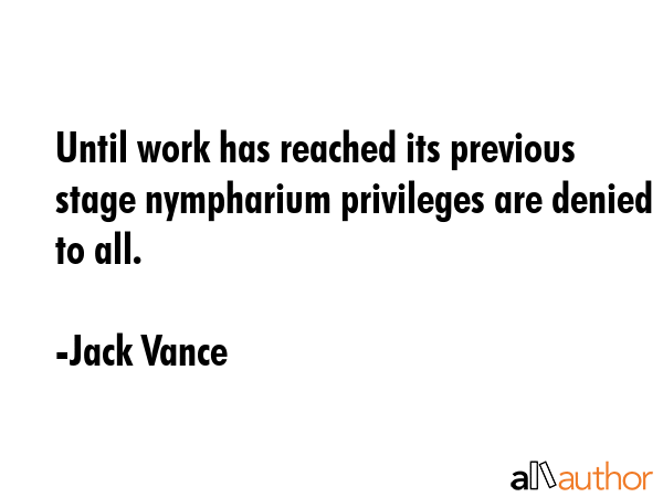 Until work has reached its previous stage nympharium privileges are denied to all. - Jack Vance Quote GIF
