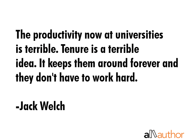 The productivity now at universities is terrible. Tenure is a terrible idea. It keeps them around... - Jack Welch Quote GIF