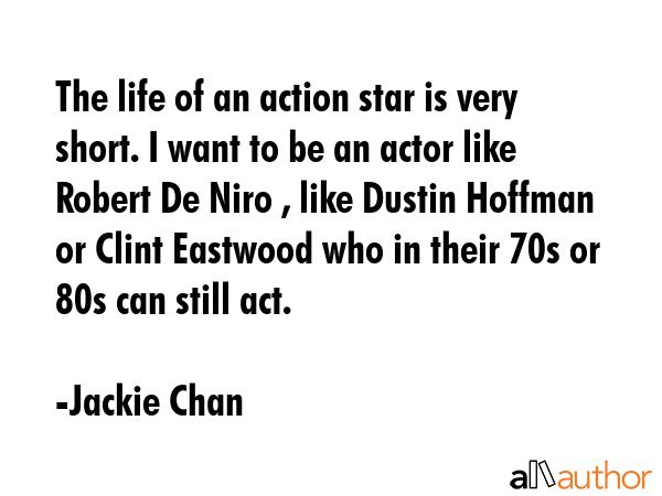 The life of an action star is very short. I want to be an actor like Robert De Niro , like Dustin... - Jackie Chan Quote GIF