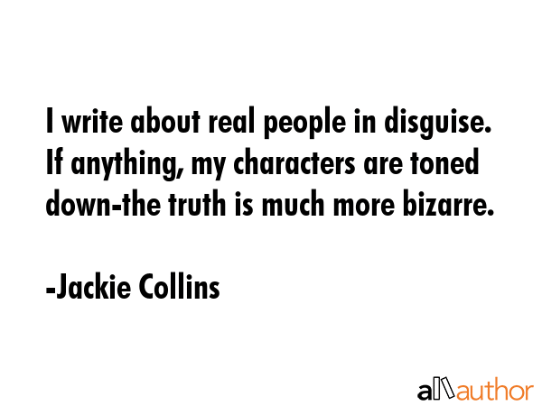 I write about real people in disguise. If anything, my characters are toned down-the truth is much... - Jackie Collins Quote GIF