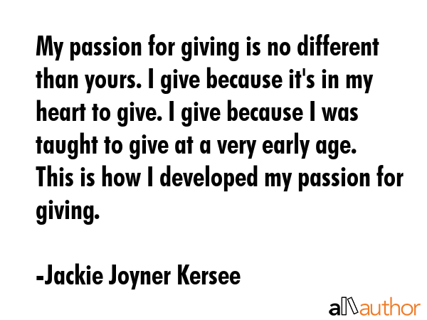 My passion for giving is no different than yours. I give because it\