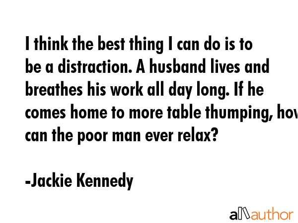 I think the best thing I can do is to be a distraction. A husband lives and breathes his work all... - Jackie Kennedy Quote GIF