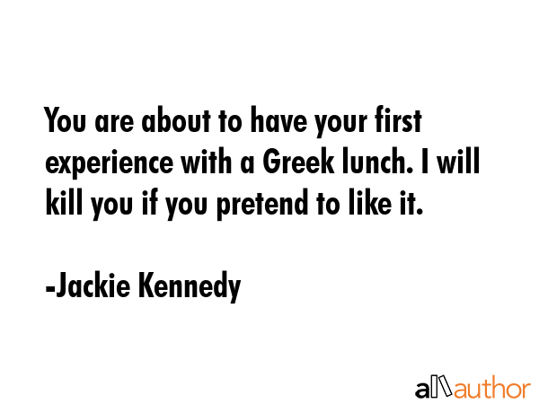You are about to have your first experience with a Greek lunch. I will kill you if you pretend to... - Jackie Kennedy Quote GIF